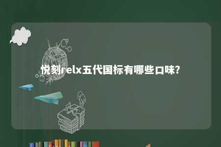 悦刻relx五代国标有哪些口味
？ 